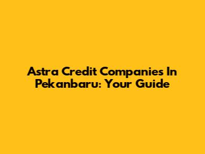 Astra Credit Companies In Pekanbaru: Your Guide