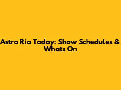 Astro Ria Today: Show Schedules & What's On