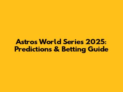 Astros World Series 2025: Predictions & Betting Guide