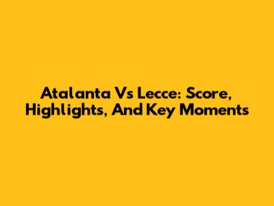 Atalanta Vs Lecce: Score, Highlights, And Key Moments