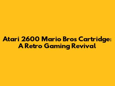 Atari 2600 Mario Bros Cartridge: A Retro Gaming Revival