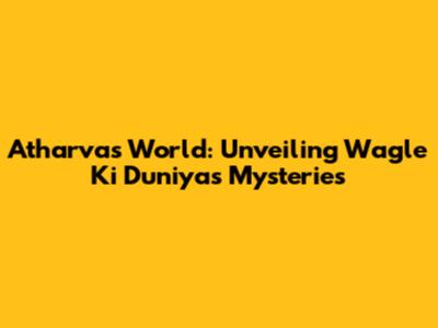 Atharva's World: Unveiling Wagle Ki Duniya's Mysteries