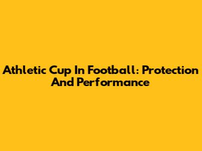 Athletic Cup In Football: Protection And Performance