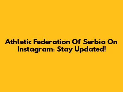 Athletic Federation Of Serbia On Instagram: Stay Updated!