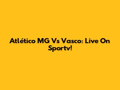 Atlético MG Vs Vasco: Live On Sportv!