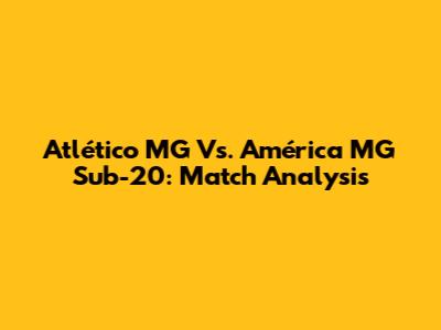 Atlético MG Vs. América MG Sub-20: Match Analysis