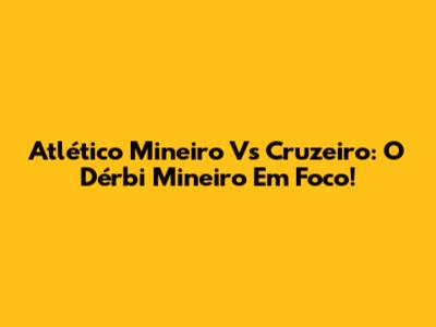 Atlético Mineiro Vs Cruzeiro: O Dérbi Mineiro Em Foco!