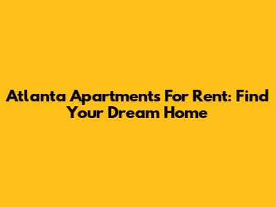 Atlanta Apartments For Rent: Find Your Dream Home