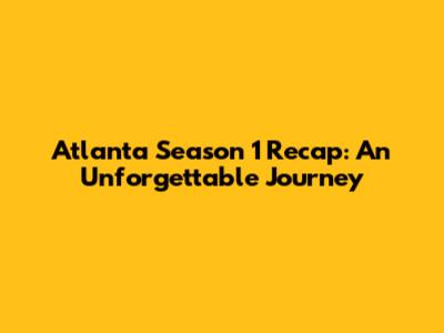 Atlanta Season 1 Recap: An Unforgettable Journey