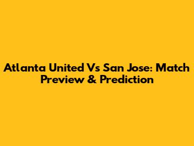Atlanta United Vs San Jose: Match Preview & Prediction