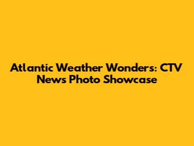 Atlantic Weather Wonders: CTV News Photo Showcase