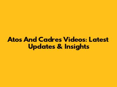 Atos And Cadres Videos: Latest Updates & Insights