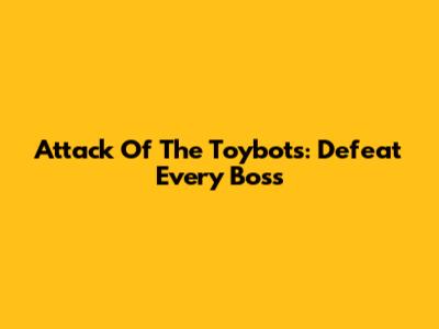 Attack Of The Toybots: Defeat Every Boss