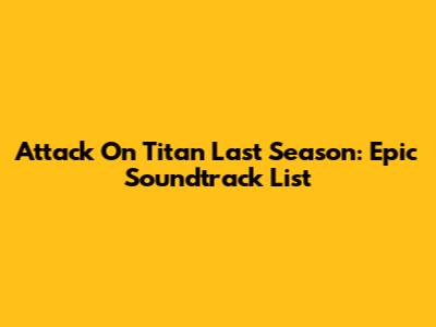 Attack On Titan Last Season: Epic Soundtrack List