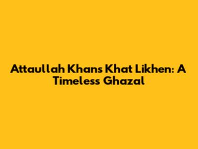 Attaullah Khan's 'Khat Likhen': A Timeless Ghazal