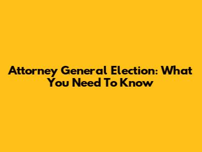 Attorney General Election: What You Need To Know