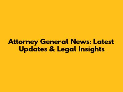 Attorney General News: Latest Updates & Legal Insights
