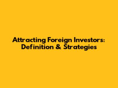 Attracting Foreign Investors: Definition & Strategies