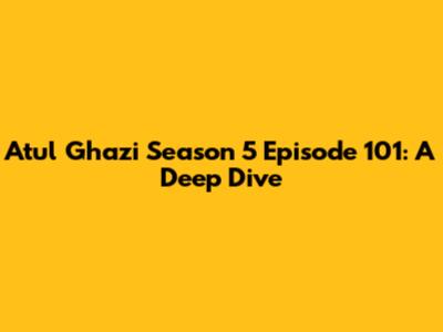 Atul Ghazi Season 5 Episode 101: A Deep Dive