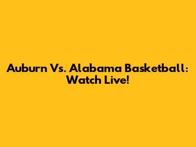 Auburn Vs. Alabama Basketball: Watch Live!