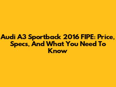 Audi A3 Sportback 2016 FIPE: Price, Specs, And What You Need To Know