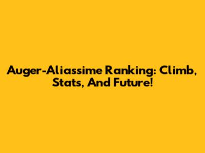 Auger-Aliassime Ranking: Climb, Stats, And Future!
