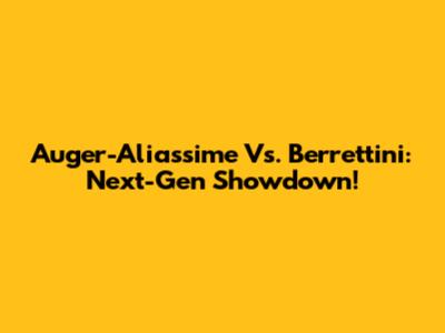 Auger-Aliassime Vs. Berrettini: Next-Gen Showdown!
