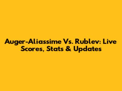 Auger-Aliassime Vs. Rublev: Live Scores, Stats & Updates