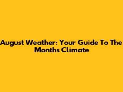 August Weather: Your Guide To The Month's Climate