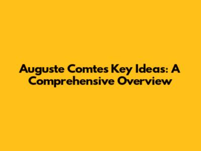 Auguste Comte's Key Ideas: A Comprehensive Overview