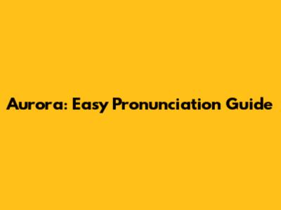 Aurora: Easy Pronunciation Guide