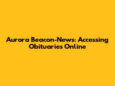 Aurora Beacon-News: Accessing Obituaries Online