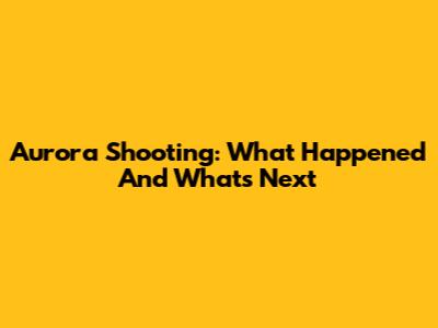 Aurora Shooting: What Happened And What's Next