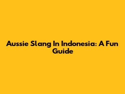 Aussie Slang In Indonesia: A Fun Guide