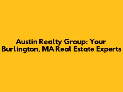 Austin Realty Group: Your Burlington, MA Real Estate Experts