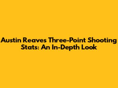 Austin Reaves' Three-Point Shooting Stats: An In-Depth Look
