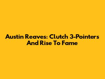 Austin Reaves: Clutch 3-Pointers And Rise To Fame