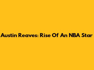 Austin Reaves: Rise Of An NBA Star