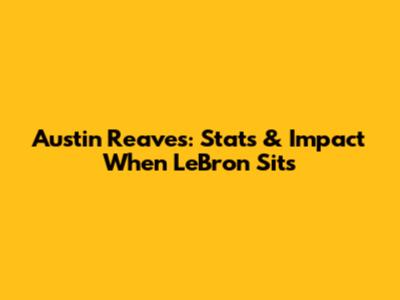 Austin Reaves: Stats & Impact When LeBron Sits