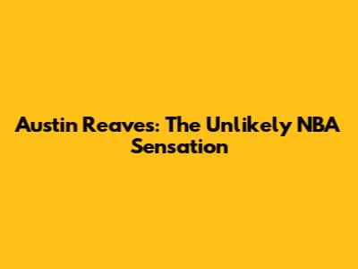 Austin Reaves: The Unlikely NBA Sensation