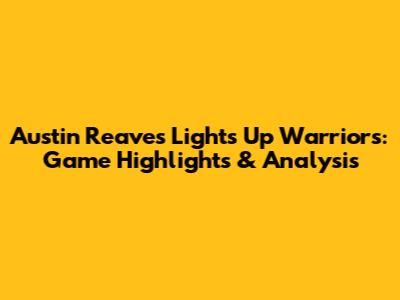 Austin Reaves Lights Up Warriors: Game Highlights & Analysis