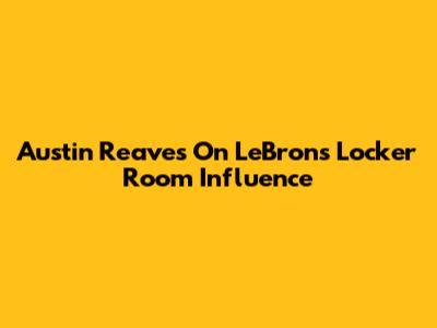 Austin Reaves On LeBron's Locker Room Influence