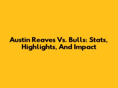 Austin Reaves Vs. Bulls: Stats, Highlights, And Impact