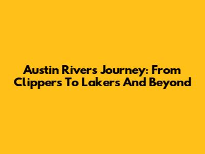 Austin Rivers' Journey: From Clippers To Lakers And Beyond