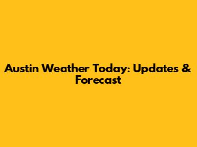 Austin Weather Today: Updates & Forecast