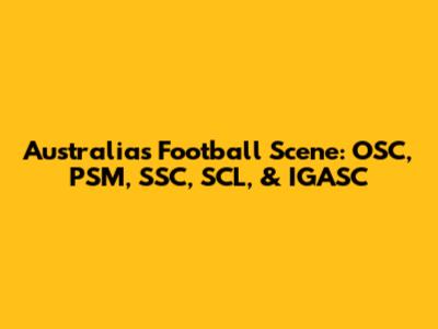 Australia's Football Scene: OSC, PSM, SSC, SCL, & IGASC
