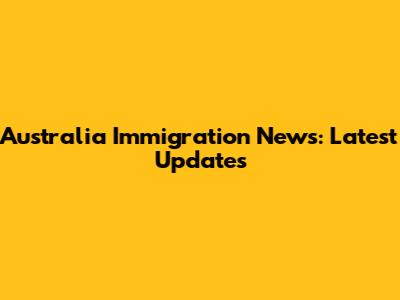 Australia Immigration News: Latest Updates