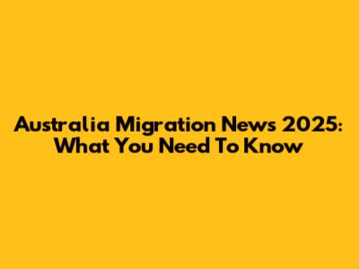 Australia Migration News 2025: What You Need To Know
