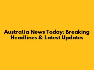 Australia News Today: Breaking Headlines & Latest Updates