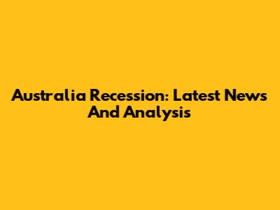 Australia Recession: Latest News And Analysis